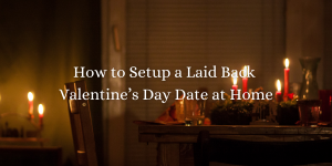 How to Setup a Laid Back Valentine’s Day Date at Home