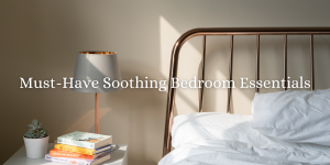 Must-Have Soothing Bedroom Essentials
