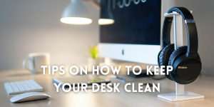 Tips on How To Keep Your Desk Clean