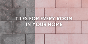 Tiles for Every Room in Your Home