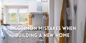 6 Common Mistakes When Building A New Home 