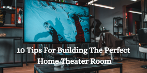 10 Tips For Building The Perfect Home Theater Room