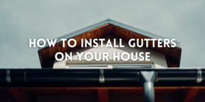 How to Install Gutters on Your House