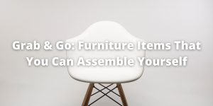 Grab & Go: Furniture Items That You Can Assemble Yourself