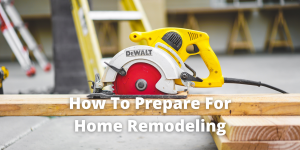How To Prepare For Home Remodeling