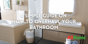 A Simple Guide on How to Overhaul Your Bathroom