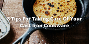 8 Tips For Taking Care Of Your Cast Iron Cookware