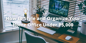 How to Style and Organize Your Home Office Under P5,000