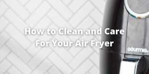 How to Clean and Care For Your Air Fryer
