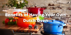 Benefits of Having Your Own Dutch Oven