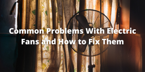 Common Problems With Electric Fans and How to Fix Them