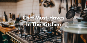Chef Must Haves In The Kitchen