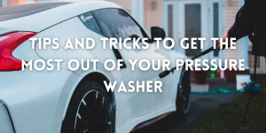 Tips and Tricks To Get The Most Out Of Your Pressure Washer