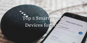 Top 5 Smart Home Devices for 2022