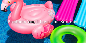 Products You'll Love This Summer 