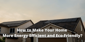 How to Make Your Home More Energy Efficient and Eco-Friendly?